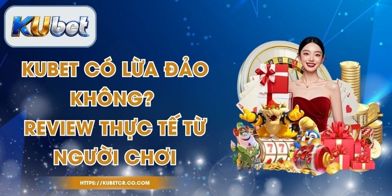 Kubet Có Lừa Đảo Không? Review Thực Tế Từ Người Chơi 1 Kubet Có Lừa Đảo Không? Review Thực Tế Từ Người Chơi
